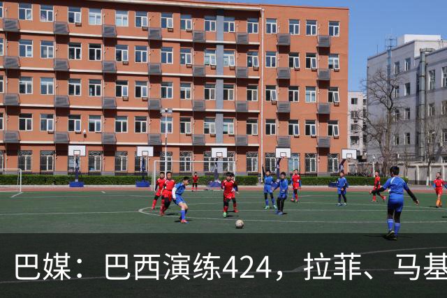 巴媒：巴西演练424，拉菲、马基、伊戈尔、胖虎、帕奎塔被拿下